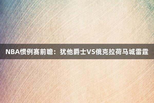 NBA惯例赛前瞻：犹他爵士VS俄克拉荷马城雷霆